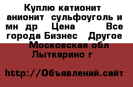 Куплю катионит ,анионит ,сульфоуголь и мн. др. › Цена ­ 100 - Все города Бизнес » Другое   . Московская обл.,Лыткарино г.